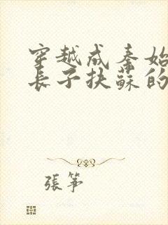 穿越成秦始皇的长子扶苏的小说