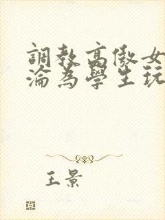 调教高傲女教师沦为学生玩物小说