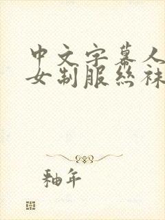 中文字幕人妻熟女制服丝袜