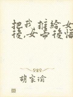 把我推给女将军后,女帝后悔了短剧免费观看