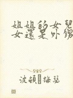 姐姐的女儿是侄女还是外甥女