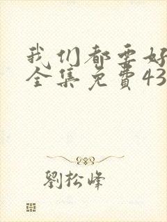 我们都要好好的全集免费43集