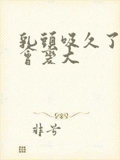 乳头吸久了乳晕会变大