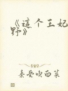 《这个王妃路子野》