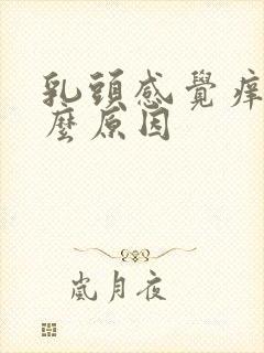 乳头感觉痒是什么原因