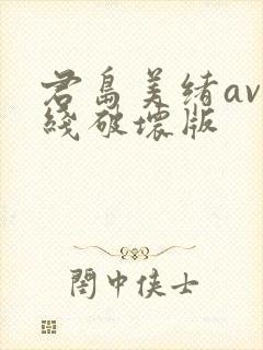 君岛美绪av在线破坏版