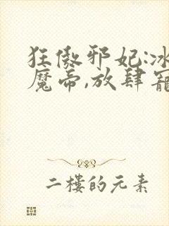 狂傲邪妃:冰山魔帝,放肆宠