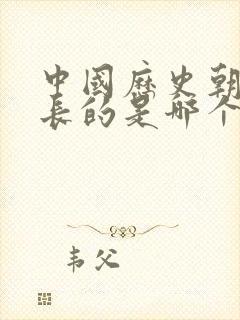 中国历史朝代最长的是哪个朝代?