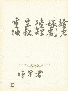 重生后嫁给前任他叔短剧免费观看