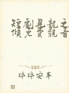 短剧见龙之挽天倾免费观看全集