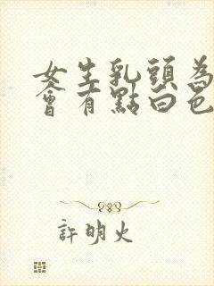 女生乳头为什么会有点白色的东西