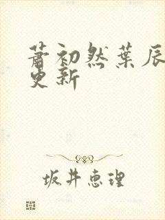 萧初然叶辰最快更新