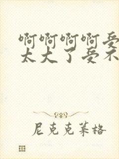 啊啊啊啊受不了太大了受不了高潮了