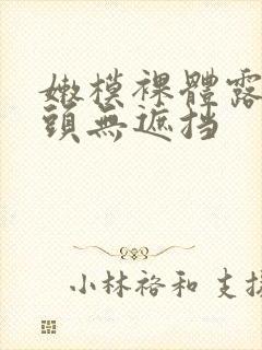 嫩模裸体露双奶头无遮挡