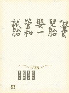 试管婴儿做双胞胎和一胎费用一样吗