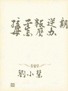 孩子叛逆期骂父母怎么办