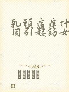 乳头痛痒什么原因引起的女性