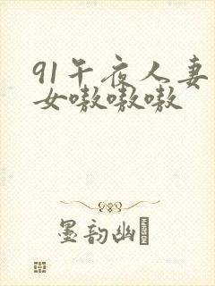 91午夜人妻熟女嗷嗷嗷