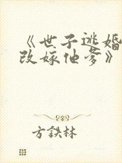 《世子逃婚,我改嫁他爹》短剧