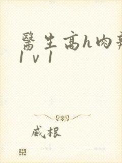 医生高h肉辣文1ⅴ1