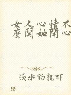 女人心情不好怎么哄她开心句子