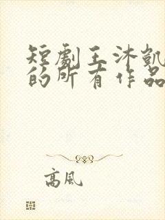 短剧王沐凯演过的所有作品