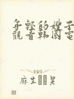 年轻的嫂子免费观看韩国电影