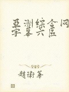 亚洲综合网中文字幕六区