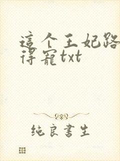 这个王妃路子野得宠txt