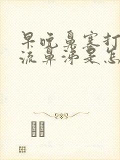 早晚鼻塞打喷嚏流鼻涕是怎么回事