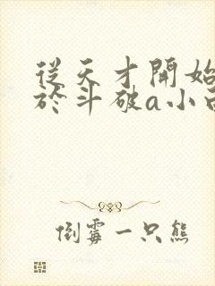 从天才开始无敌于斗破a小白b小说目录