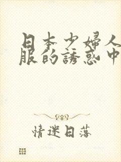 日本少妇人妻制服的诱惑中文字幕