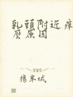 乳头附近痒是什么原因