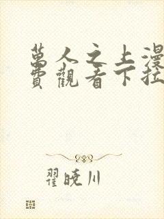 万人之上漫画免费观看下拉式六漫画