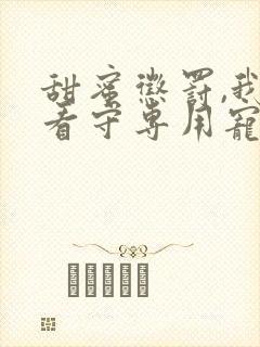 甜蜜惩罚,我是看守专用宠物