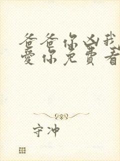 爸爸你凶我我也爱你免费看