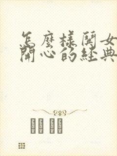 怎么样哄女孩子开心的经典句子