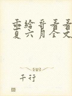 乖给哥看看by夏六月全文笔趣阁