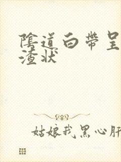 阴道白带呈豆腐渣状