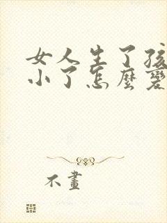 女人生了孩子胸小了怎么变大