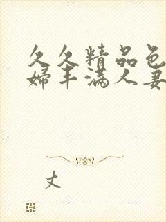 久久精品色浮熟妇丰满人妻91