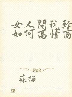 女人问我干嘛呢如何高情商的回复