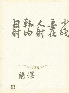 日韩人妻少妇内射内射在线看
