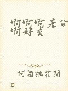 啊啊啊老公啊啊啊好爽