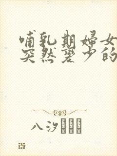 哺乳期妇女奶水突然变少的原因