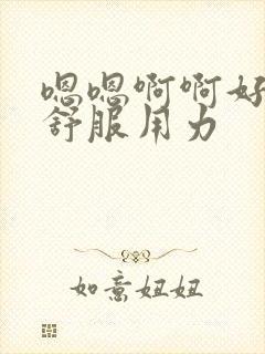 嗯嗯啊啊好爽好舒服用力