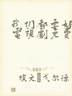 我们都要好好的电视剧免费观看完整版