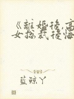 《离婚后,高冷女总裁后悔了》