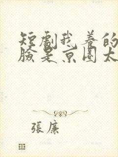 短剧我养的小白脸是京圈太子爷