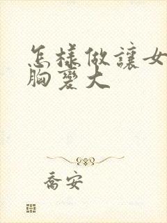 怎样做让女人的胸变大